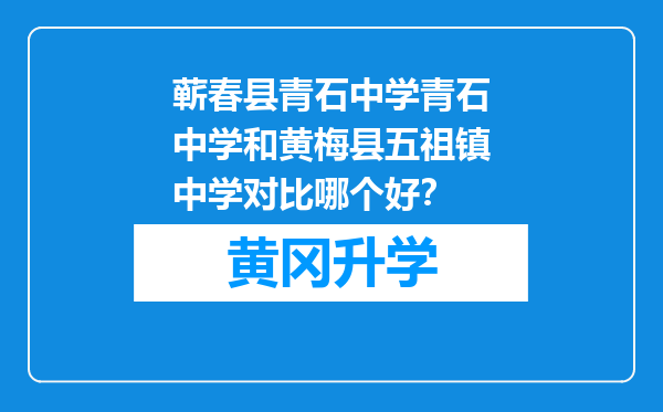 蕲春县青石中学青石中学和黄梅县五祖镇中学对比哪个好？