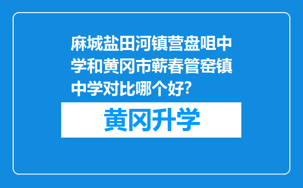 麻城盐田河镇营盘咀中学和黄冈市蕲春管窑镇中学对比哪个好？