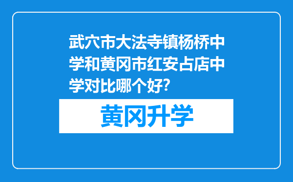 武穴市大法寺镇杨桥中学和黄冈市红安占店中学对比哪个好？