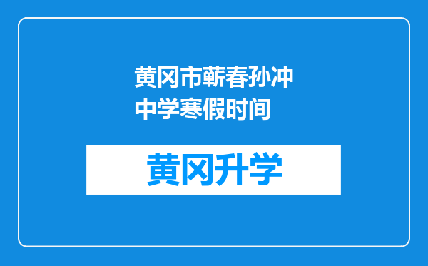 黄冈市蕲春孙冲中学寒假时间