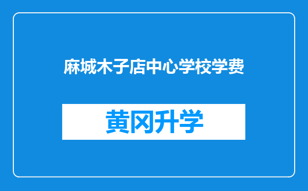 麻城木子店中心学校学费