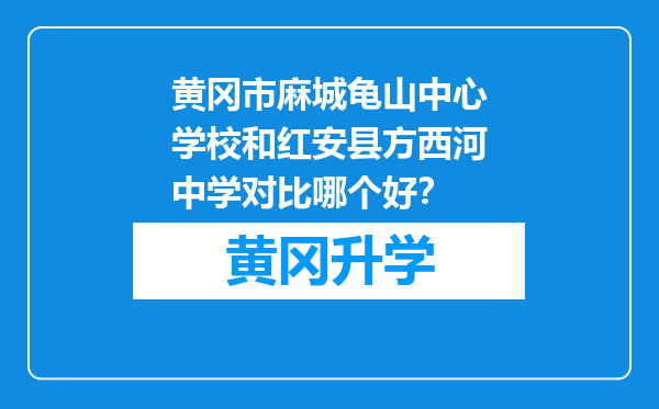 黄冈市麻城龟山中心学校和红安县方西河中学对比哪个好？