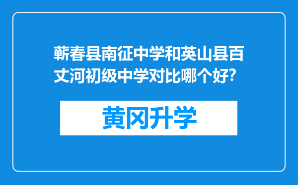 蕲春县南征中学和英山县百丈河初级中学对比哪个好？