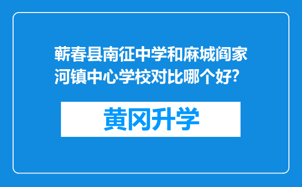 蕲春县南征中学和麻城阎家河镇中心学校对比哪个好？