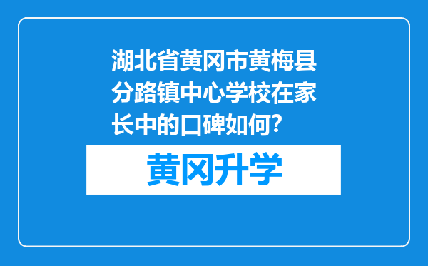 湖北省黄冈市黄梅县分路镇中心学校在家长中的口碑如何？