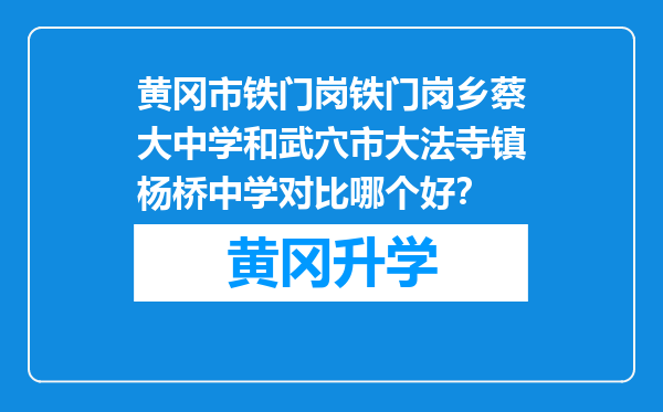 黄冈市铁门岗铁门岗乡蔡大中学和武穴市大法寺镇杨桥中学对比哪个好？