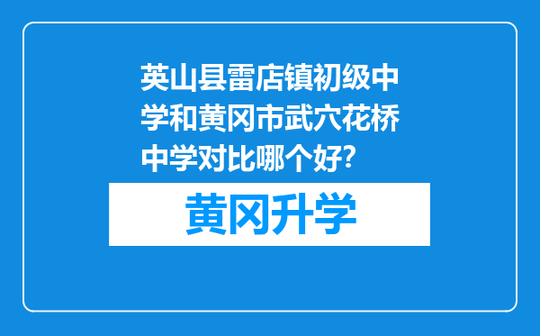 英山县雷店镇初级中学和黄冈市武穴花桥中学对比哪个好？