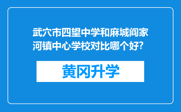 武穴市四望中学和麻城阎家河镇中心学校对比哪个好？