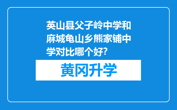 英山县父子岭中学和麻城龟山乡熊家铺中学对比哪个好？