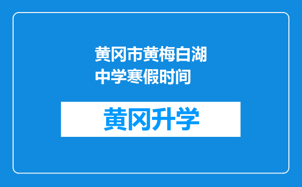 黄冈市黄梅白湖中学寒假时间