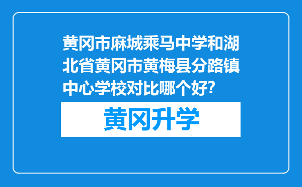 黄冈市麻城乘马中学和湖北省黄冈市黄梅县分路镇中心学校对比哪个好？