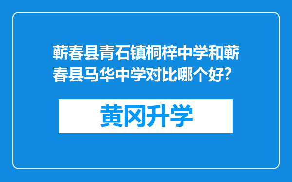 蕲春县青石镇桐梓中学和蕲春县马华中学对比哪个好？