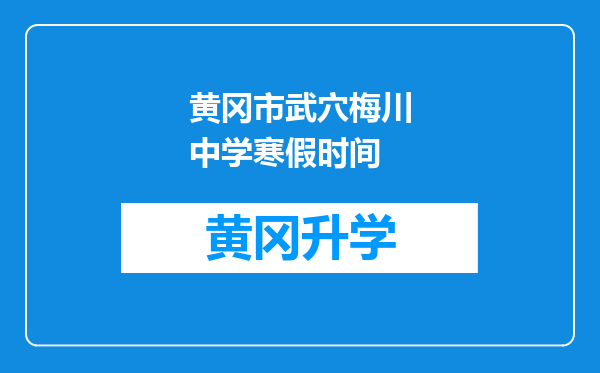 黄冈市武穴梅川中学寒假时间