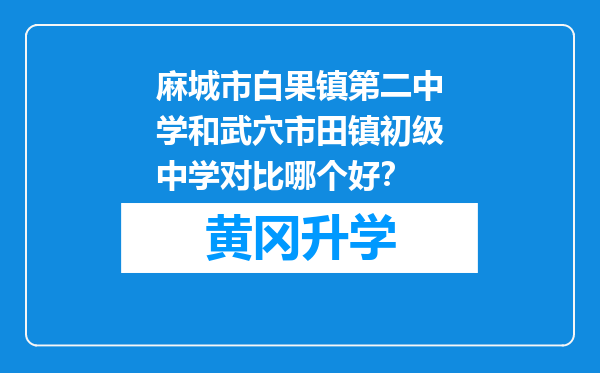 麻城市白果镇第二中学和武穴市田镇初级中学对比哪个好？