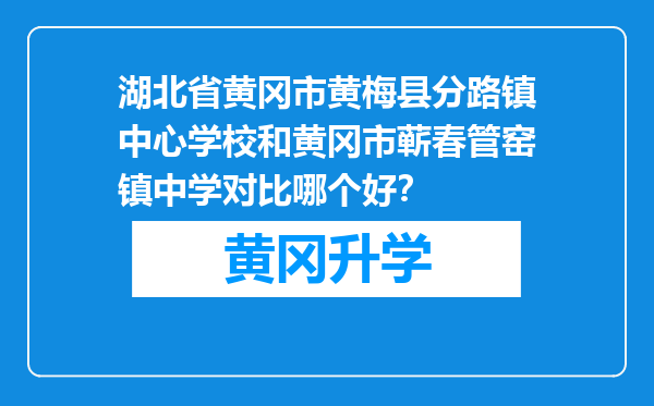 湖北省黄冈市黄梅县分路镇中心学校和黄冈市蕲春管窑镇中学对比哪个好？