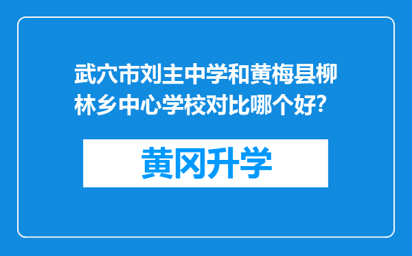 武穴市刘主中学和黄梅县柳林乡中心学校对比哪个好？