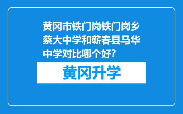 黄冈市铁门岗铁门岗乡蔡大中学和蕲春县马华中学对比哪个好？