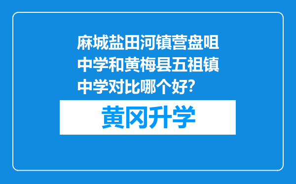 麻城盐田河镇营盘咀中学和黄梅县五祖镇中学对比哪个好？