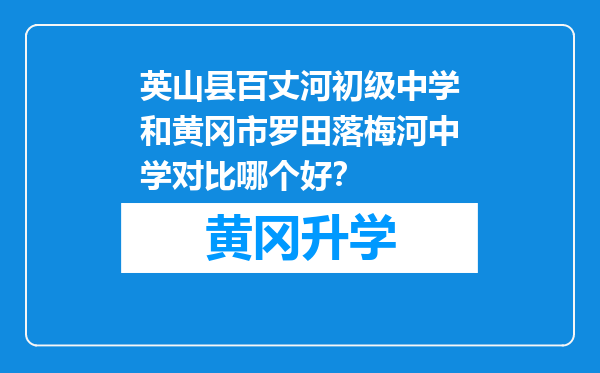 英山县百丈河初级中学和黄冈市罗田落梅河中学对比哪个好？