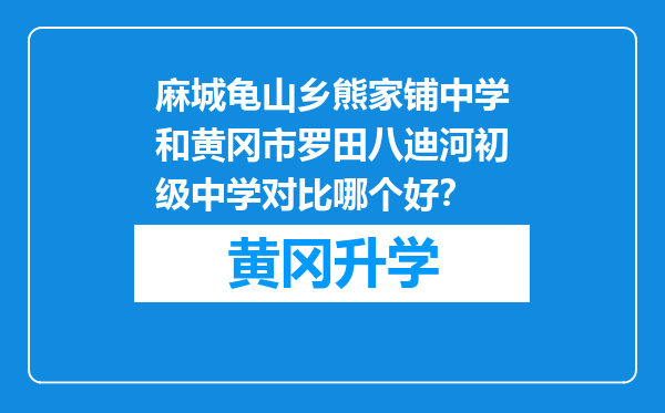 麻城龟山乡熊家铺中学和黄冈市罗田八迪河初级中学对比哪个好？