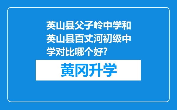 英山县父子岭中学和英山县百丈河初级中学对比哪个好？