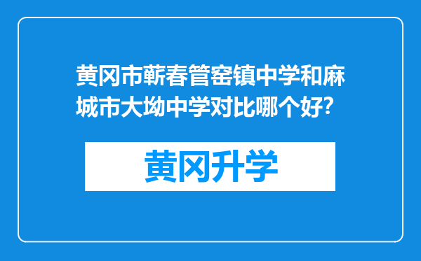 黄冈市蕲春管窑镇中学和麻城市大坳中学对比哪个好？