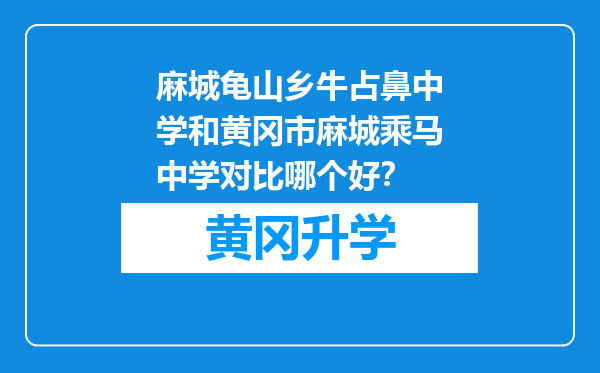 麻城龟山乡牛占鼻中学和黄冈市麻城乘马中学对比哪个好？