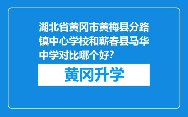 湖北省黄冈市黄梅县分路镇中心学校和蕲春县马华中学对比哪个好？