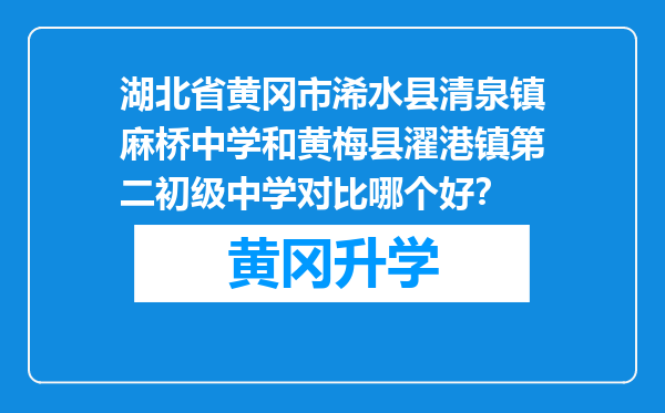 湖北省黄冈市浠水县清泉镇麻桥中学和黄梅县濯港镇第二初级中学对比哪个好？