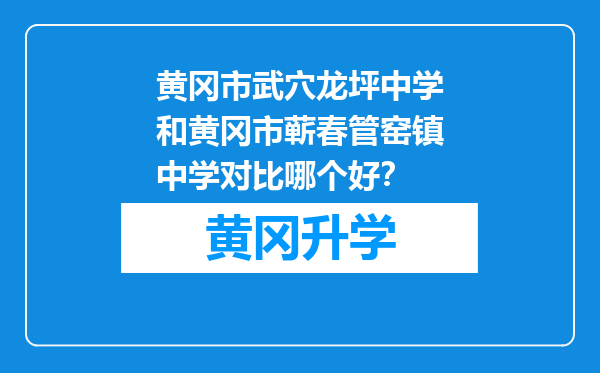 黄冈市武穴龙坪中学和黄冈市蕲春管窑镇中学对比哪个好？