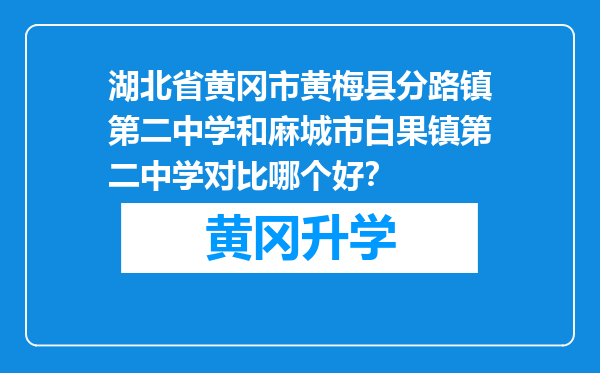 湖北省黄冈市黄梅县分路镇第二中学和麻城市白果镇第二中学对比哪个好？