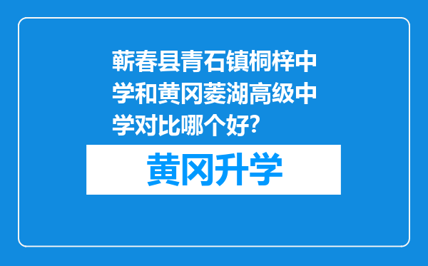 蕲春县青石镇桐梓中学和黄冈菱湖高级中学对比哪个好？