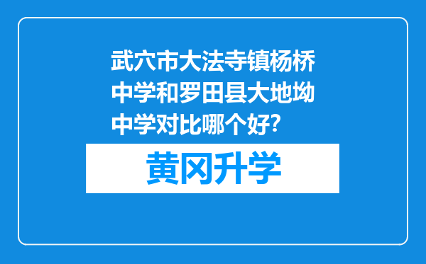 武穴市大法寺镇杨桥中学和罗田县大地坳中学对比哪个好？