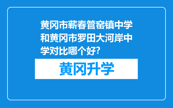 黄冈市蕲春管窑镇中学和黄冈市罗田大河岸中学对比哪个好？