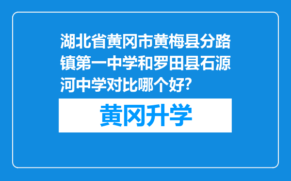 湖北省黄冈市黄梅县分路镇第一中学和罗田县石源河中学对比哪个好？