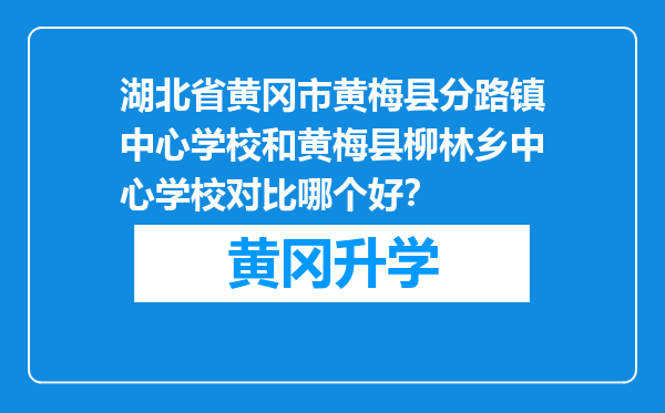 湖北省黄冈市黄梅县分路镇中心学校和黄梅县柳林乡中心学校对比哪个好？