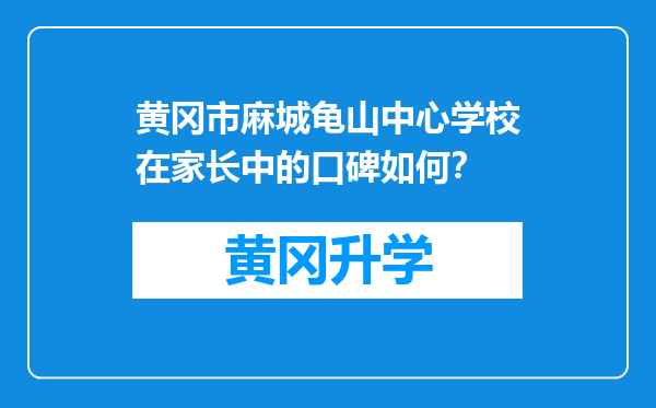 黄冈市麻城龟山中心学校在家长中的口碑如何？