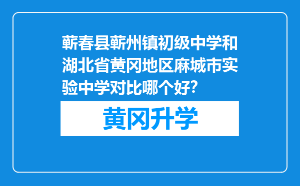 蕲春县蕲州镇初级中学和湖北省黄冈地区麻城市实验中学对比哪个好？