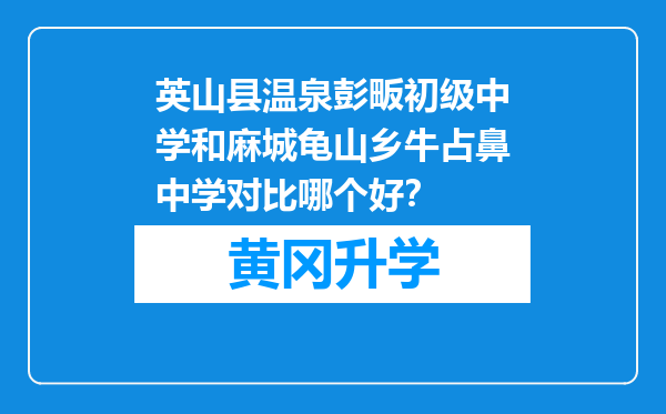 英山县温泉彭畈初级中学和麻城龟山乡牛占鼻中学对比哪个好？