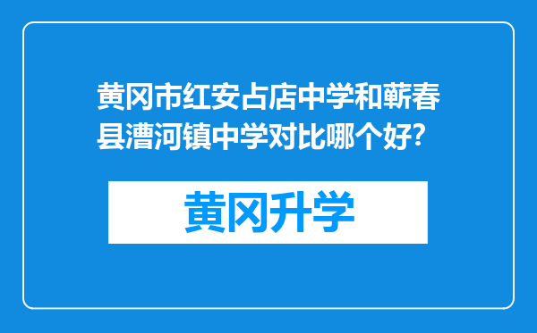 黄冈市红安占店中学和蕲春县漕河镇中学对比哪个好？