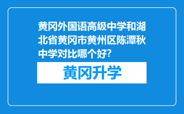 黄冈外国语高级中学和湖北省黄冈市黄州区陈潭秋中学对比哪个好？