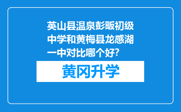 英山县温泉彭畈初级中学和黄梅县龙感湖一中对比哪个好？