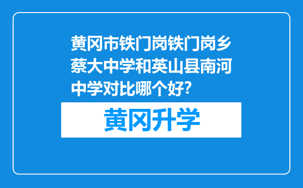 黄冈市铁门岗铁门岗乡蔡大中学和英山县南河中学对比哪个好？