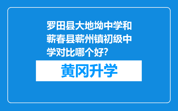 罗田县大地坳中学和蕲春县蕲州镇初级中学对比哪个好？