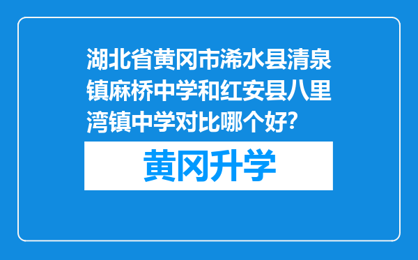 湖北省黄冈市浠水县清泉镇麻桥中学和红安县八里湾镇中学对比哪个好？