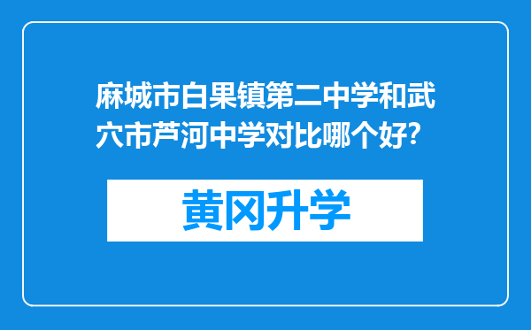 麻城市白果镇第二中学和武穴市芦河中学对比哪个好？