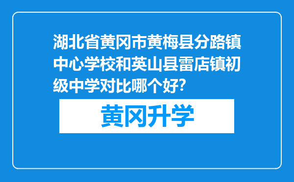 湖北省黄冈市黄梅县分路镇中心学校和英山县雷店镇初级中学对比哪个好？