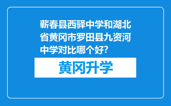 蕲春县西驿中学和湖北省黄冈市罗田县九资河中学对比哪个好？