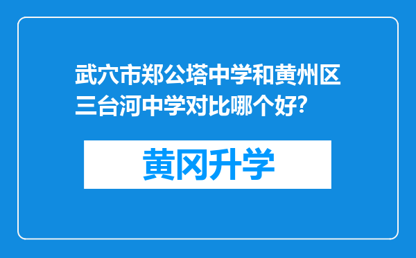 武穴市郑公塔中学和黄州区三台河中学对比哪个好？