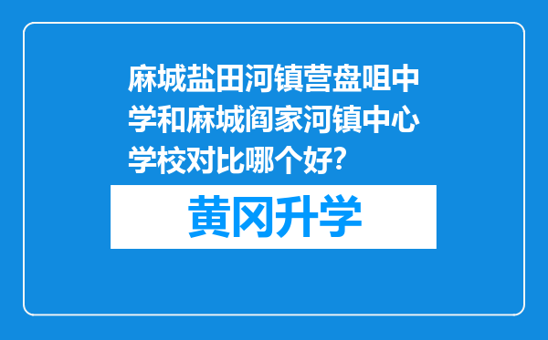 麻城盐田河镇营盘咀中学和麻城阎家河镇中心学校对比哪个好？